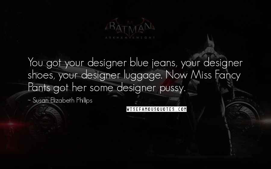 Susan Elizabeth Phillips Quotes: You got your designer blue jeans, your designer shoes, your designer luggage. Now Miss Fancy Pants got her some designer pussy.