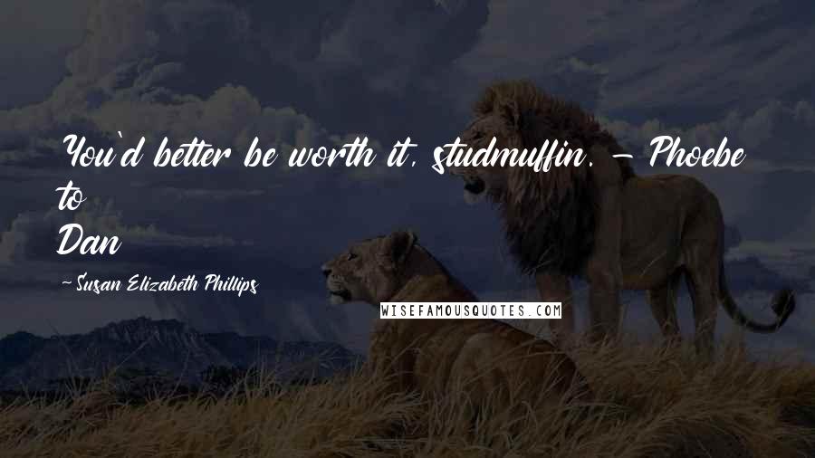 Susan Elizabeth Phillips Quotes: You'd better be worth it, studmuffin. - Phoebe to Dan