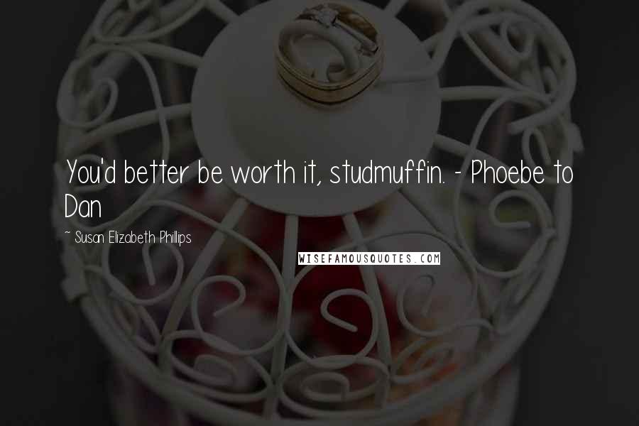 Susan Elizabeth Phillips Quotes: You'd better be worth it, studmuffin. - Phoebe to Dan