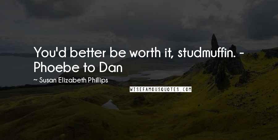 Susan Elizabeth Phillips Quotes: You'd better be worth it, studmuffin. - Phoebe to Dan