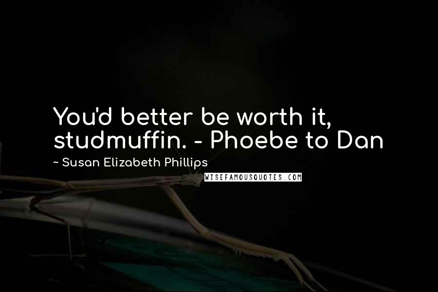 Susan Elizabeth Phillips Quotes: You'd better be worth it, studmuffin. - Phoebe to Dan