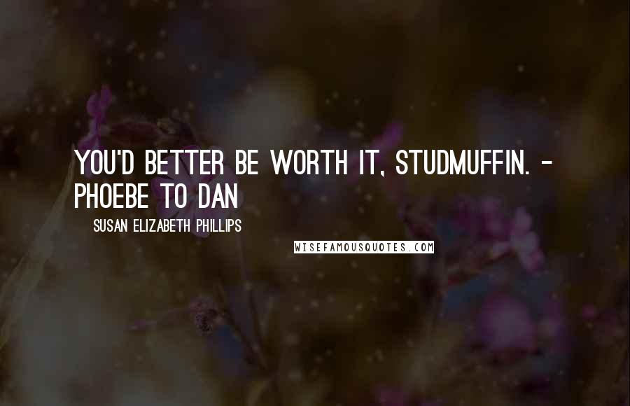 Susan Elizabeth Phillips Quotes: You'd better be worth it, studmuffin. - Phoebe to Dan