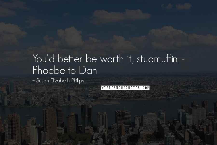 Susan Elizabeth Phillips Quotes: You'd better be worth it, studmuffin. - Phoebe to Dan