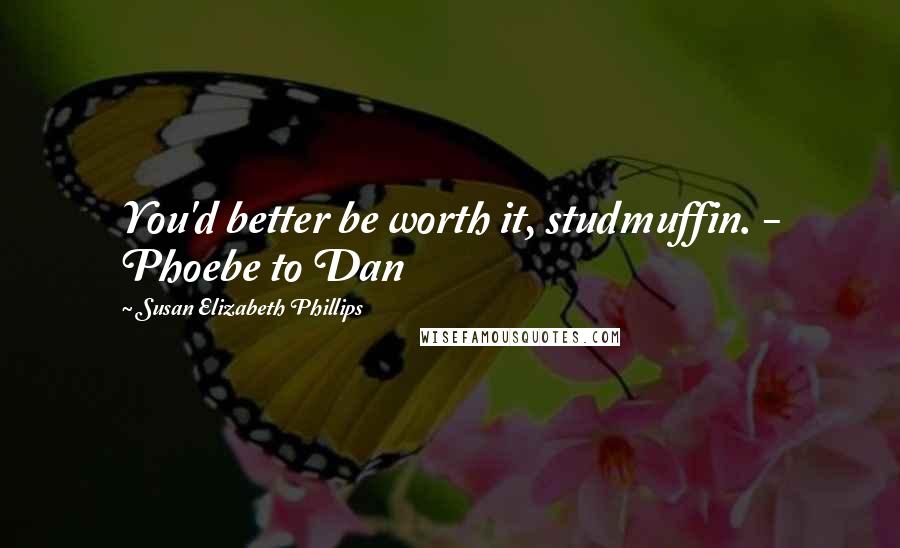 Susan Elizabeth Phillips Quotes: You'd better be worth it, studmuffin. - Phoebe to Dan