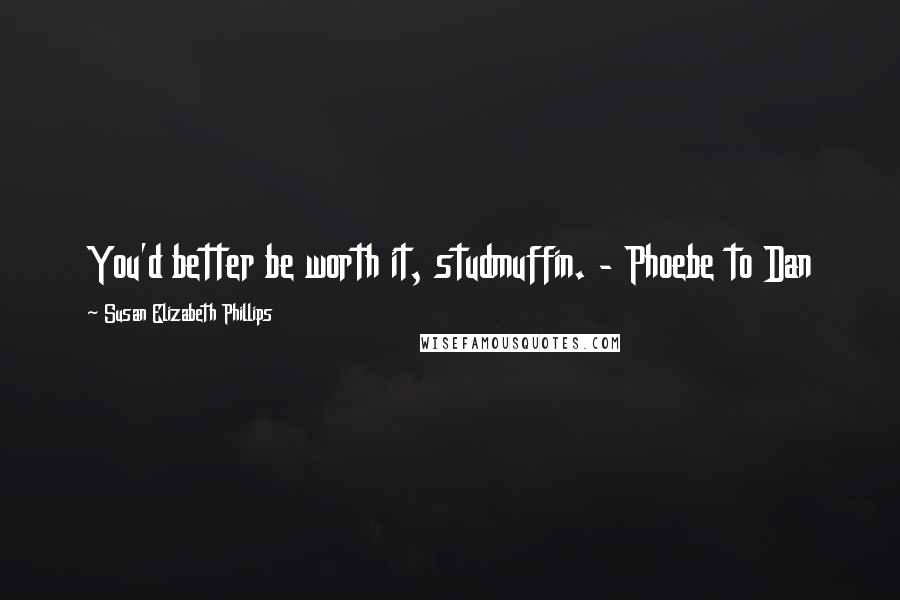 Susan Elizabeth Phillips Quotes: You'd better be worth it, studmuffin. - Phoebe to Dan