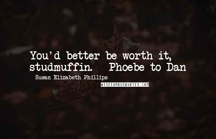 Susan Elizabeth Phillips Quotes: You'd better be worth it, studmuffin. - Phoebe to Dan