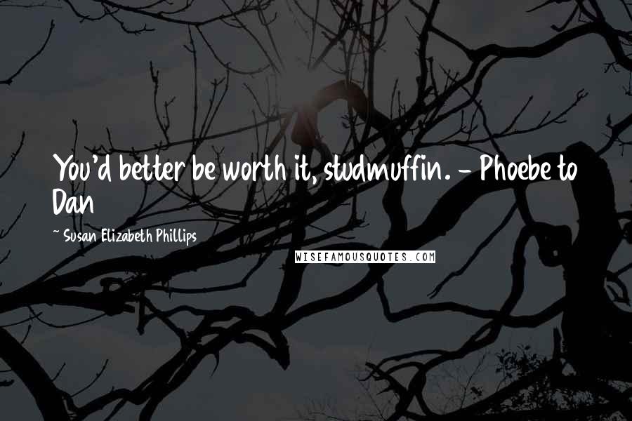 Susan Elizabeth Phillips Quotes: You'd better be worth it, studmuffin. - Phoebe to Dan