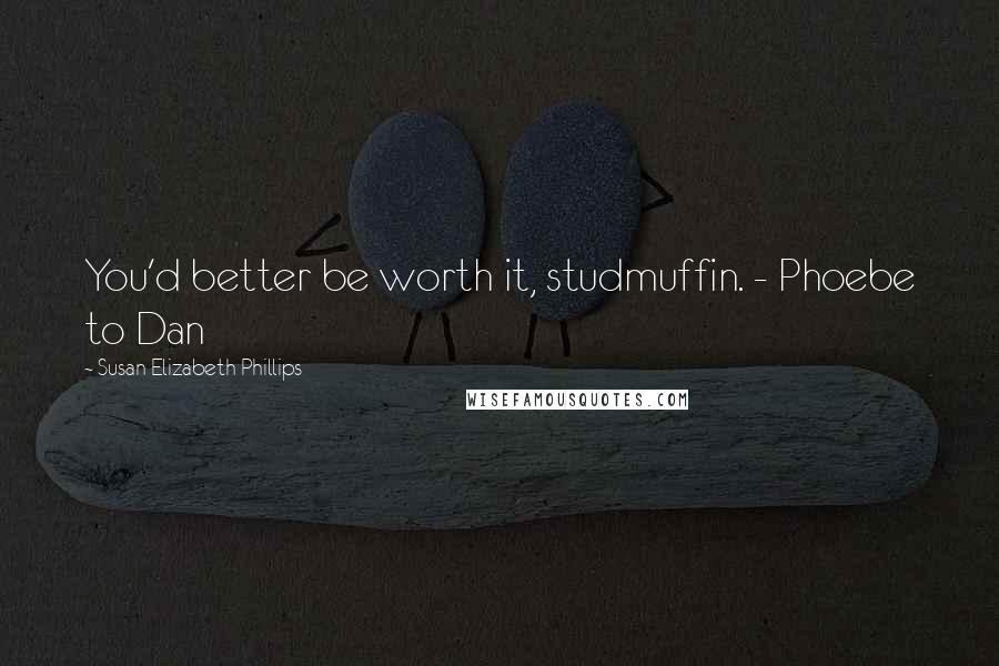 Susan Elizabeth Phillips Quotes: You'd better be worth it, studmuffin. - Phoebe to Dan