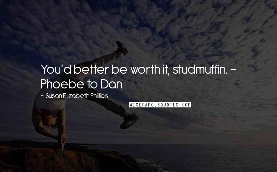 Susan Elizabeth Phillips Quotes: You'd better be worth it, studmuffin. - Phoebe to Dan