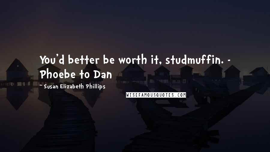 Susan Elizabeth Phillips Quotes: You'd better be worth it, studmuffin. - Phoebe to Dan