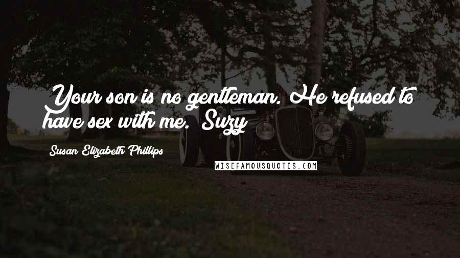 Susan Elizabeth Phillips Quotes: Your son is no gentleman. He refused to have sex with me." Suzy