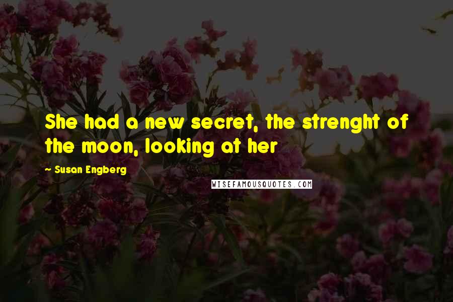 Susan Engberg Quotes: She had a new secret, the strenght of the moon, looking at her
