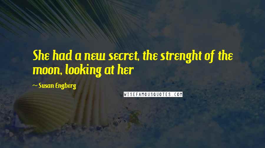 Susan Engberg Quotes: She had a new secret, the strenght of the moon, looking at her