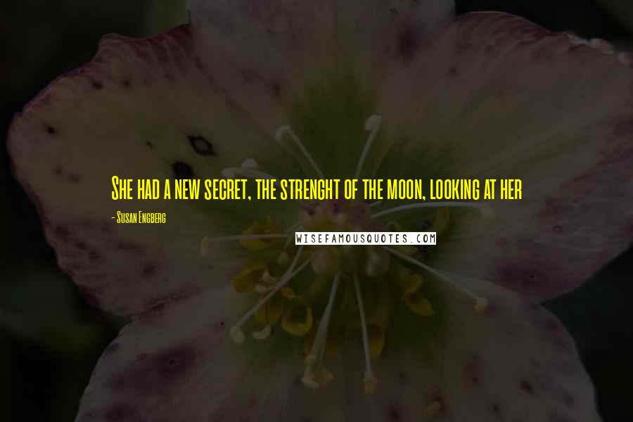 Susan Engberg Quotes: She had a new secret, the strenght of the moon, looking at her