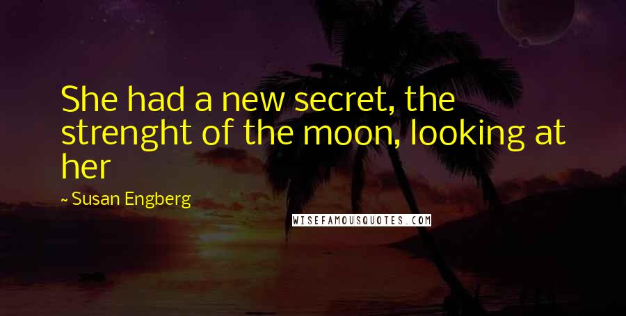 Susan Engberg Quotes: She had a new secret, the strenght of the moon, looking at her