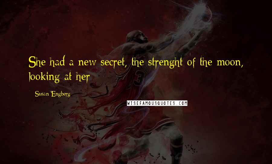 Susan Engberg Quotes: She had a new secret, the strenght of the moon, looking at her