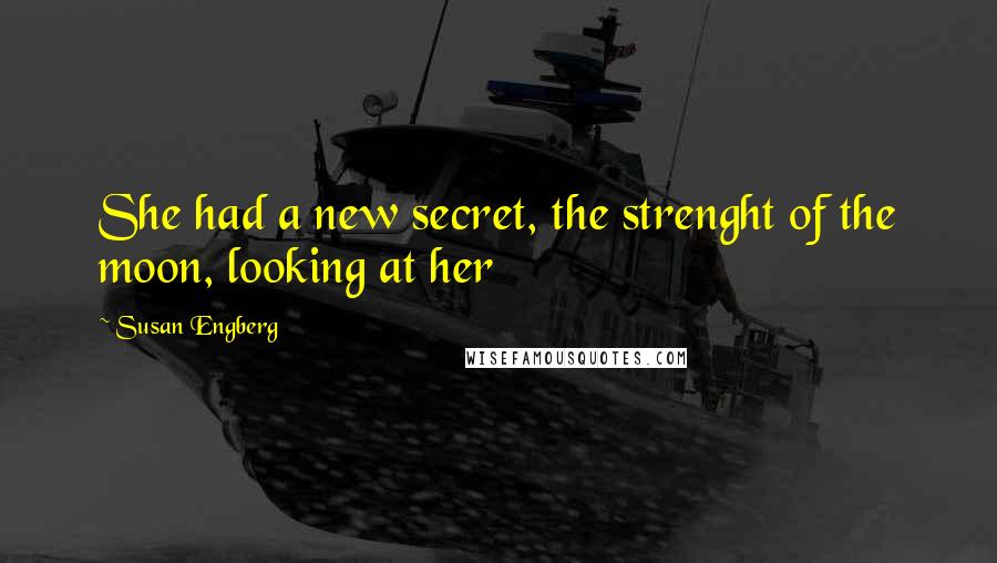 Susan Engberg Quotes: She had a new secret, the strenght of the moon, looking at her