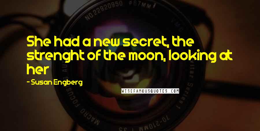 Susan Engberg Quotes: She had a new secret, the strenght of the moon, looking at her