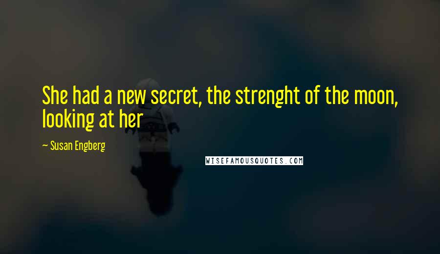 Susan Engberg Quotes: She had a new secret, the strenght of the moon, looking at her
