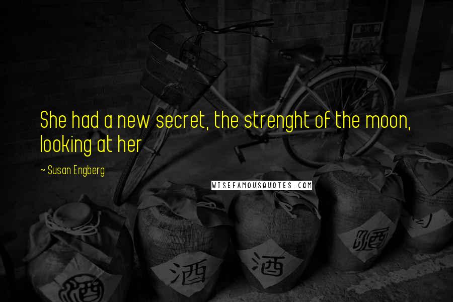 Susan Engberg Quotes: She had a new secret, the strenght of the moon, looking at her