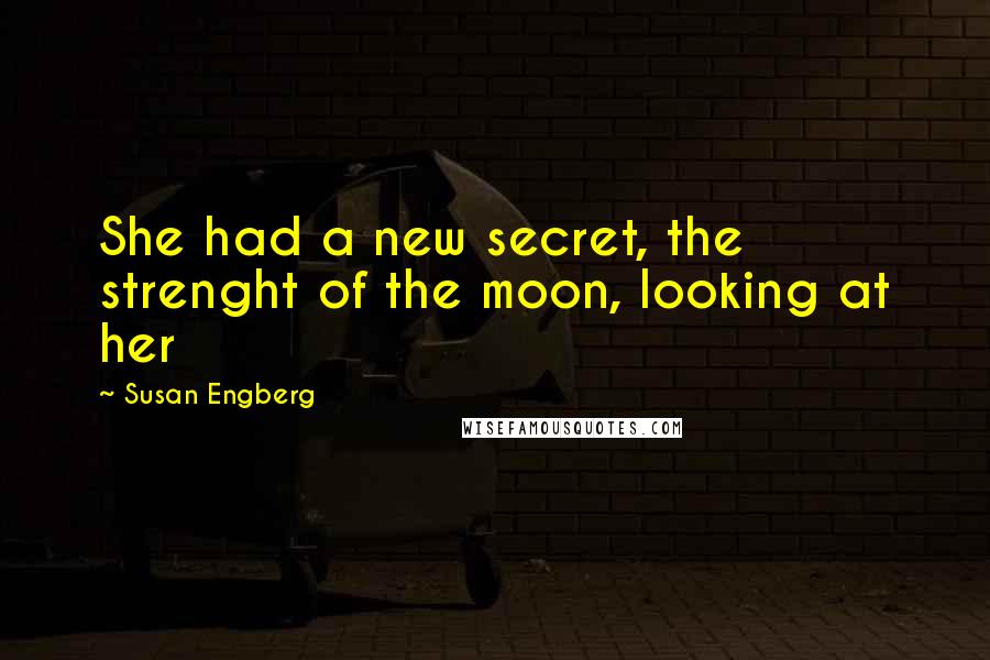 Susan Engberg Quotes: She had a new secret, the strenght of the moon, looking at her