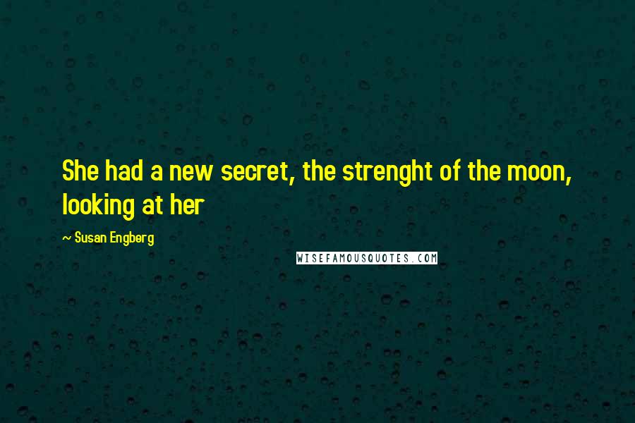 Susan Engberg Quotes: She had a new secret, the strenght of the moon, looking at her