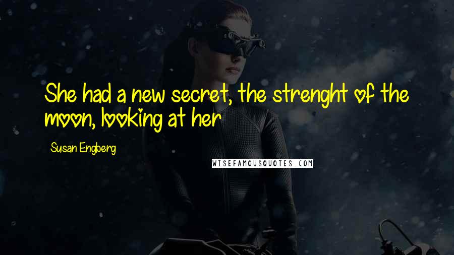 Susan Engberg Quotes: She had a new secret, the strenght of the moon, looking at her