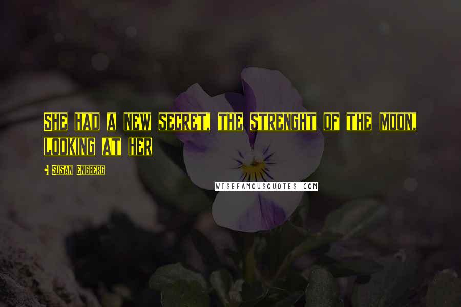 Susan Engberg Quotes: She had a new secret, the strenght of the moon, looking at her