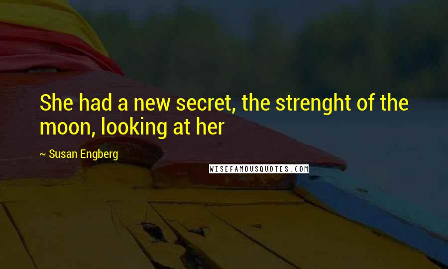 Susan Engberg Quotes: She had a new secret, the strenght of the moon, looking at her