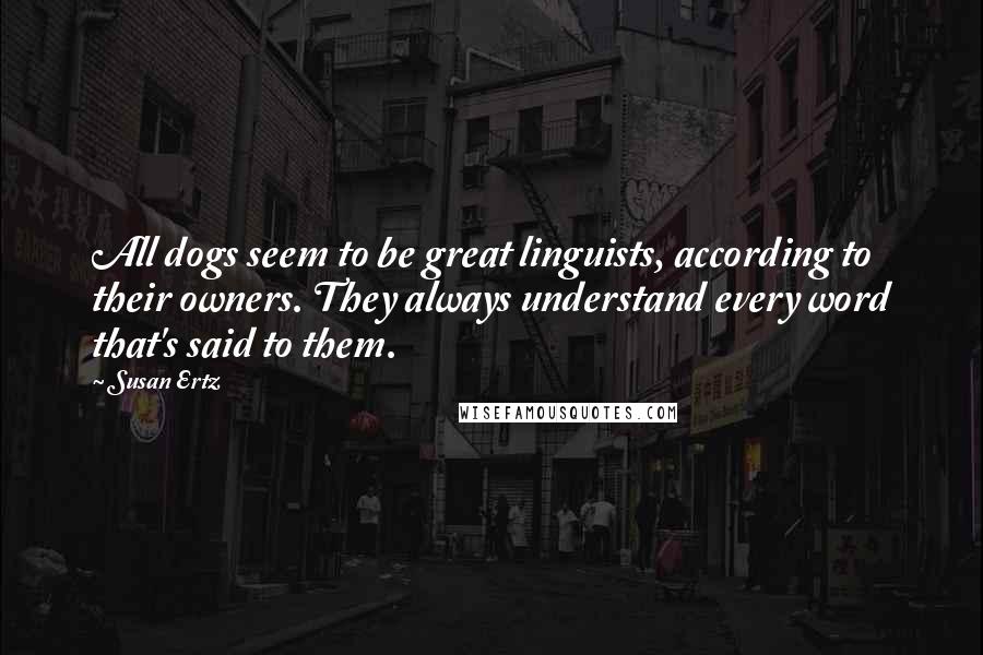 Susan Ertz Quotes: All dogs seem to be great linguists, according to their owners. They always understand every word that's said to them.