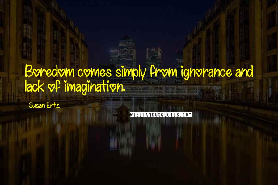 Susan Ertz Quotes: Boredom comes simply from ignorance and lack of imagination.