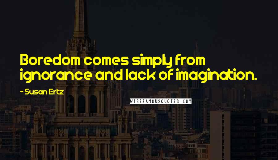 Susan Ertz Quotes: Boredom comes simply from ignorance and lack of imagination.