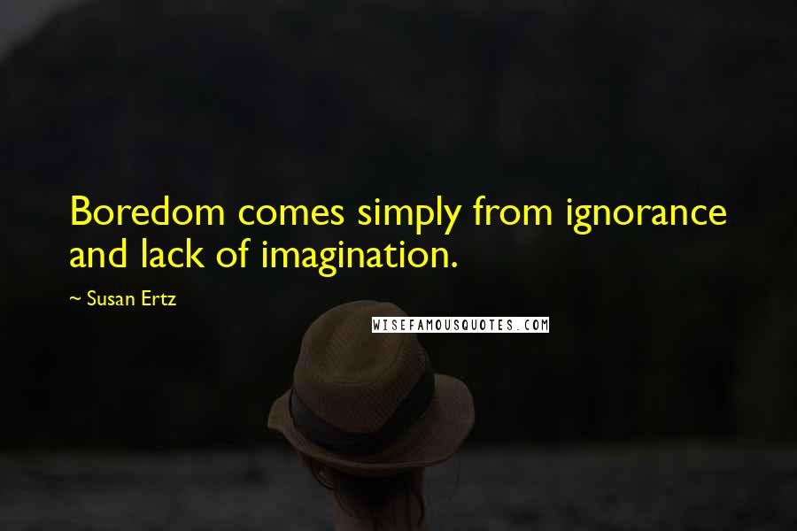 Susan Ertz Quotes: Boredom comes simply from ignorance and lack of imagination.