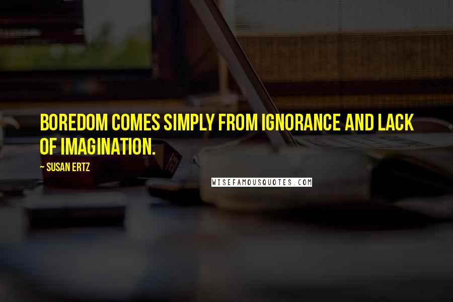 Susan Ertz Quotes: Boredom comes simply from ignorance and lack of imagination.