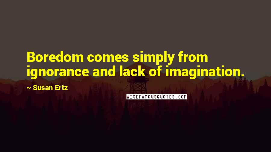 Susan Ertz Quotes: Boredom comes simply from ignorance and lack of imagination.