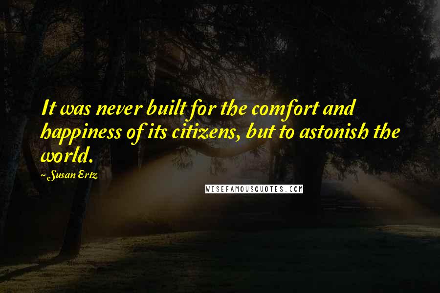 Susan Ertz Quotes: It was never built for the comfort and happiness of its citizens, but to astonish the world.