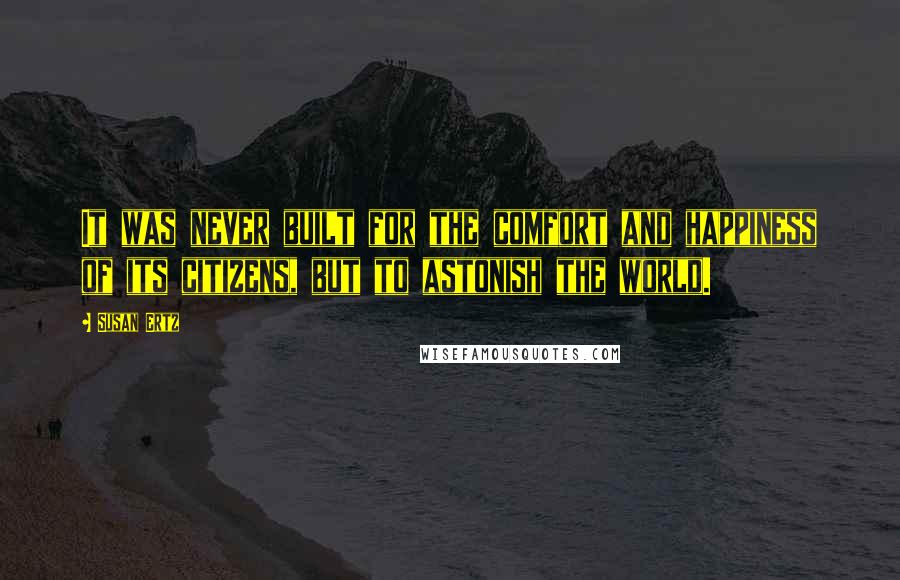 Susan Ertz Quotes: It was never built for the comfort and happiness of its citizens, but to astonish the world.