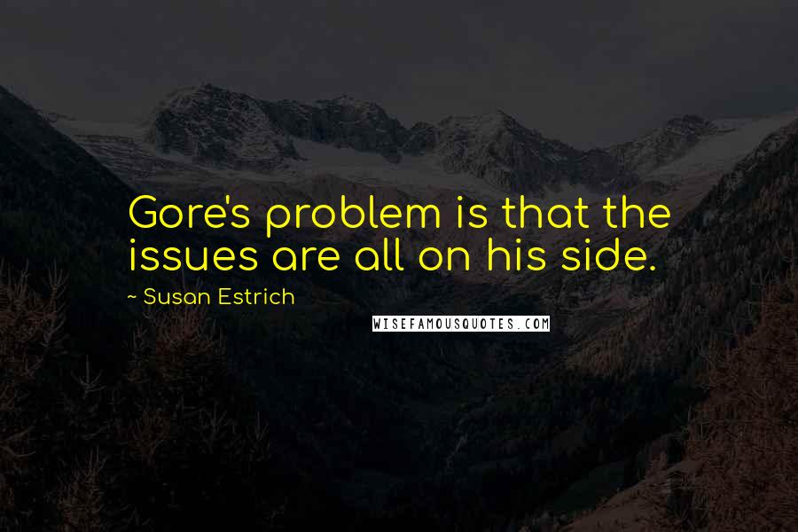 Susan Estrich Quotes: Gore's problem is that the issues are all on his side.