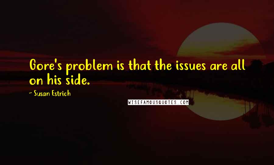 Susan Estrich Quotes: Gore's problem is that the issues are all on his side.