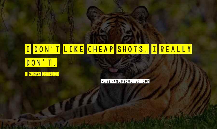 Susan Estrich Quotes: I don't like cheap shots, I really don't.
