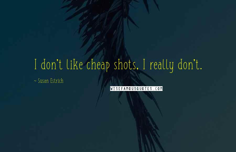 Susan Estrich Quotes: I don't like cheap shots, I really don't.