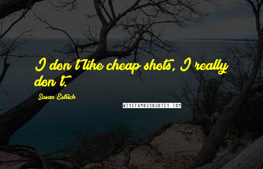 Susan Estrich Quotes: I don't like cheap shots, I really don't.