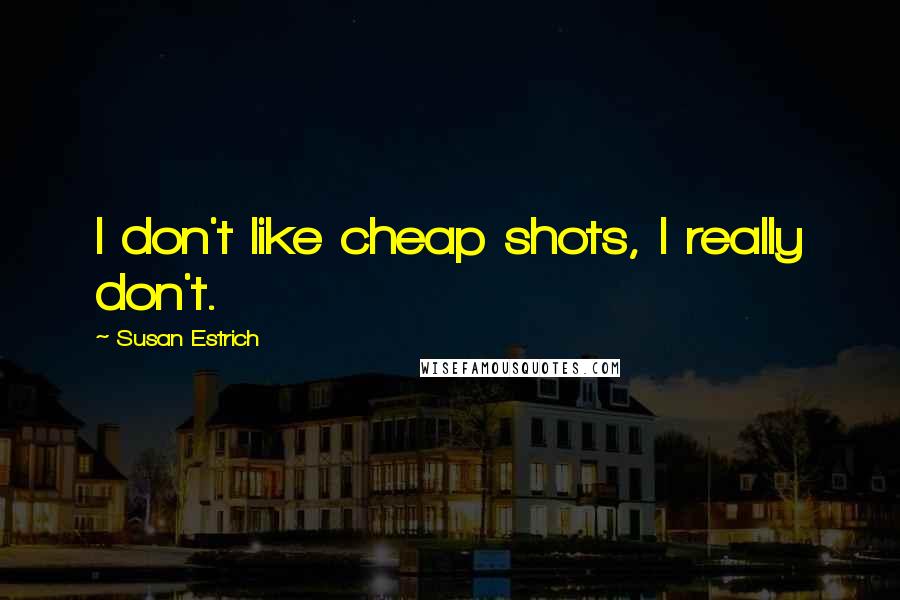 Susan Estrich Quotes: I don't like cheap shots, I really don't.