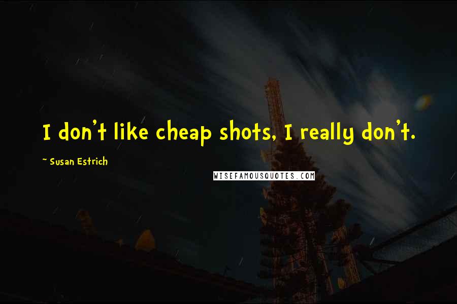 Susan Estrich Quotes: I don't like cheap shots, I really don't.