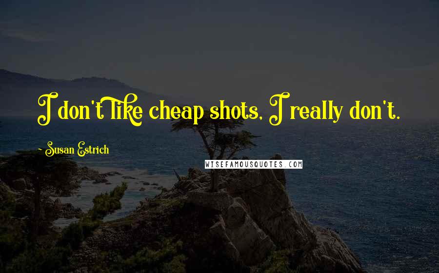 Susan Estrich Quotes: I don't like cheap shots, I really don't.