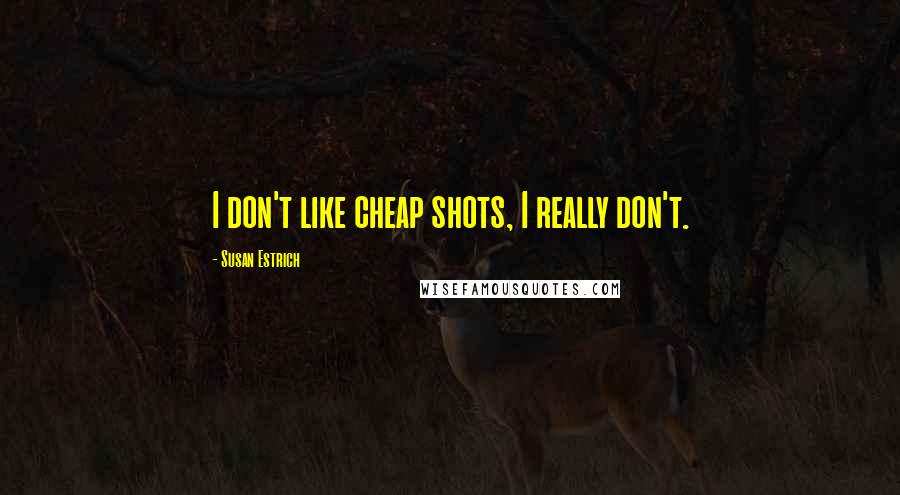 Susan Estrich Quotes: I don't like cheap shots, I really don't.