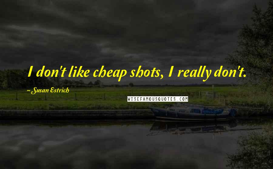 Susan Estrich Quotes: I don't like cheap shots, I really don't.