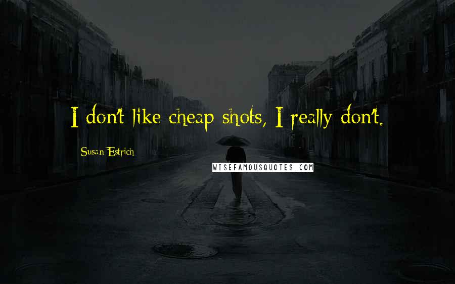 Susan Estrich Quotes: I don't like cheap shots, I really don't.