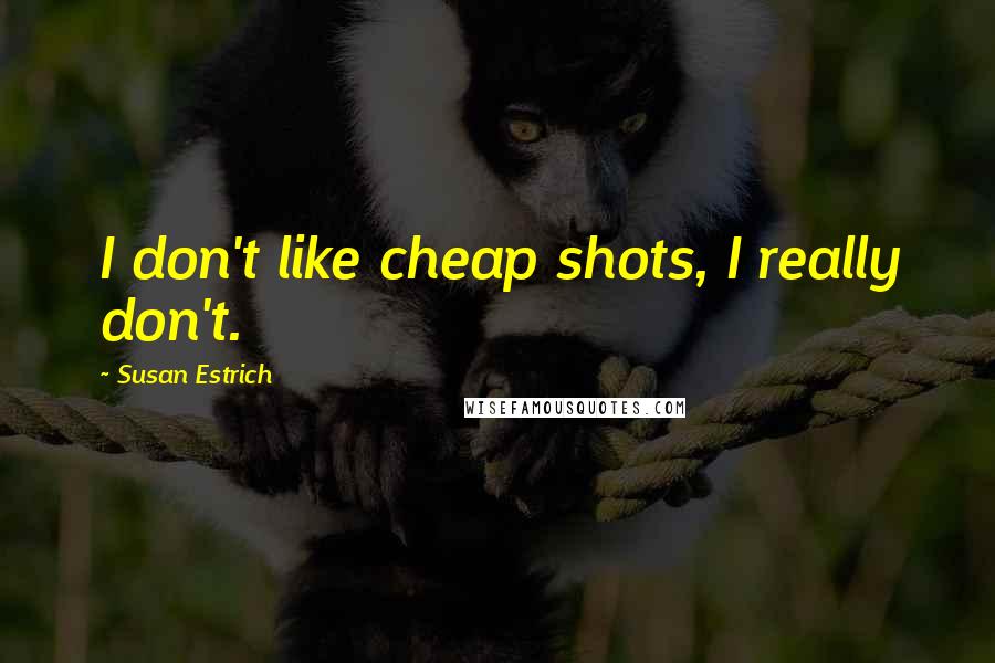 Susan Estrich Quotes: I don't like cheap shots, I really don't.