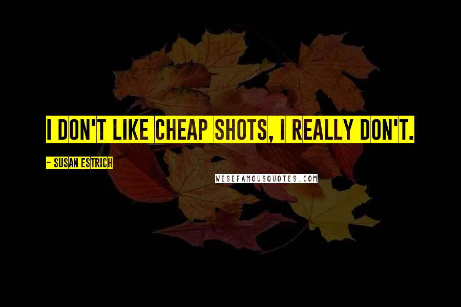 Susan Estrich Quotes: I don't like cheap shots, I really don't.